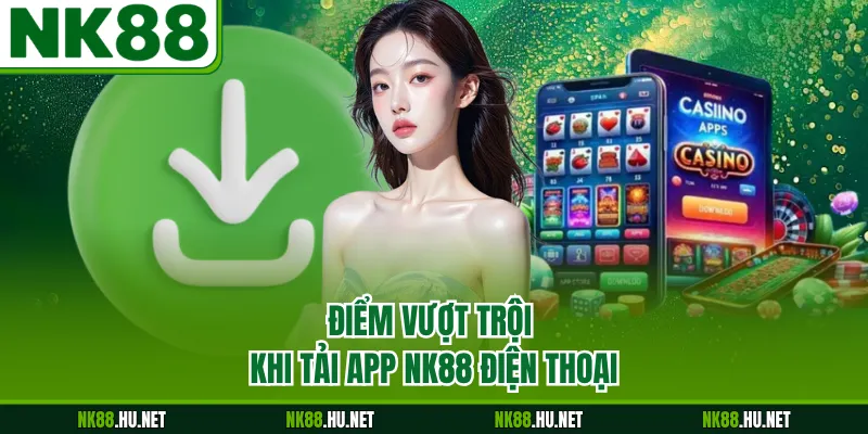 Điểm vượt trội khi tải app NK88 điện thoại