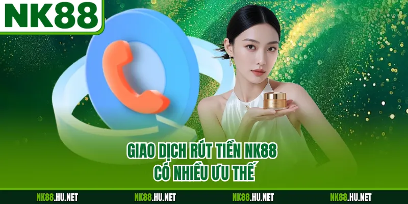 Giao dịch rút tiền NK88 có nhiều ưu thế