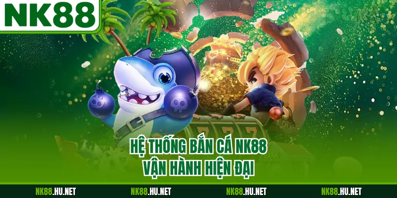 Hệ thống bắn cá NK88 vận hành hiện đại