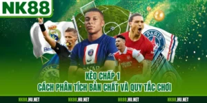 Kèo Chấp 1 - Cách Phân Tích Bản Chất Và Quy Tắc Chơi
