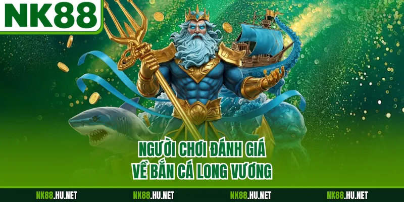 Người chơi đánh giá về bắn cá Long Vương