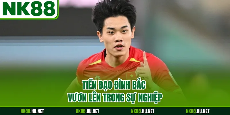 Tiền đạo Đình Bắc vươn lên trong sự nghiệp