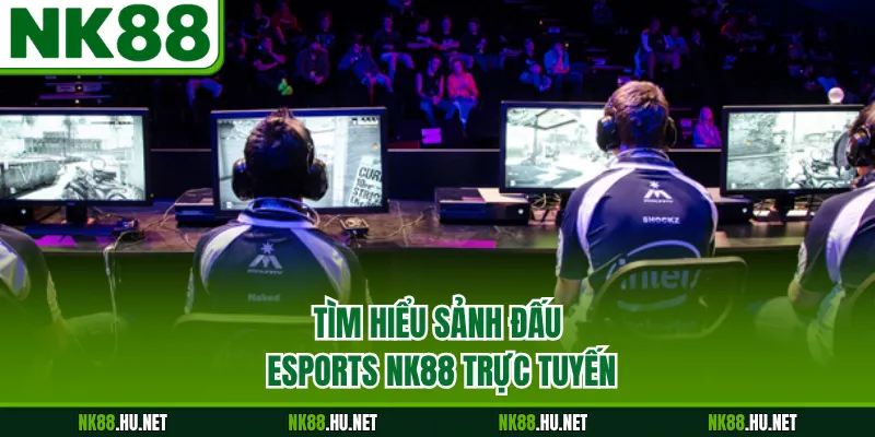 Tìm hiểu sảnh đấu Esports NK88 trực tuyến