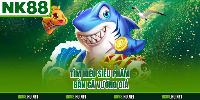 Tìm hiểu siêu phẩm bắn cá vương giả