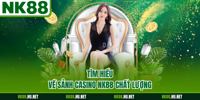 Tìm hiểu về sảnh casino NK88 chất lượng